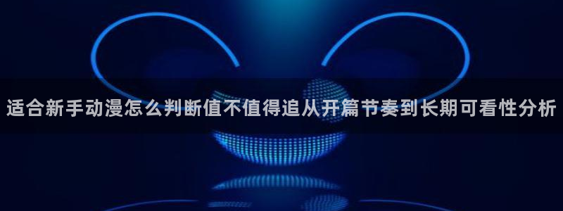 记得 香蕉成熟时粤语：适合新手动漫怎么判断值不值得追从开篇节奏到长期可看性分析配图
