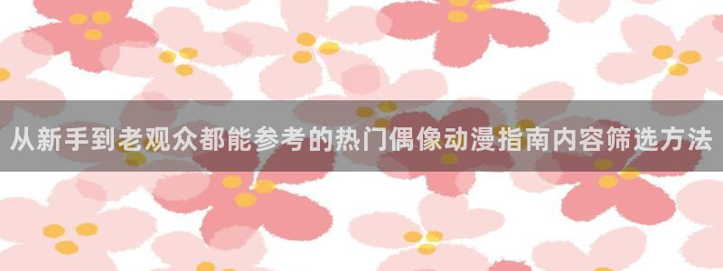 记得香蕉成熟时 下载：从新手到老观众都能参考的热门偶像动漫指南内容筛选方法配图