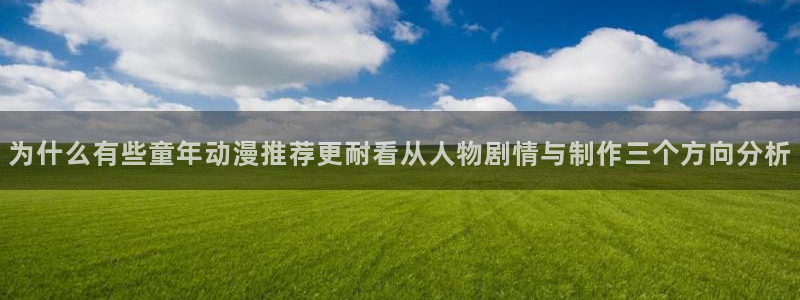香蕉樱桃成熟时:为什么有些童年动漫推荐更耐看从人物剧情与制作三个方向分析配图