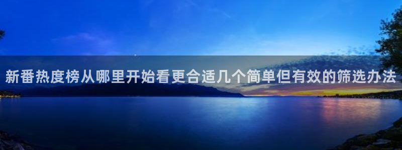 香蕉成熟时在线：新番热度榜从哪里开始看更合适几个简单但有效的筛选办法配图