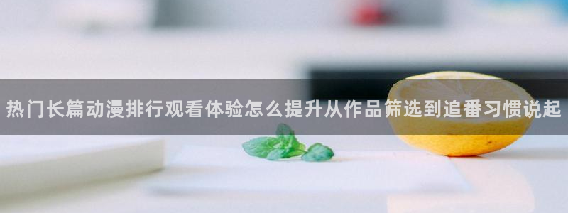 记得香蕉成熟时插曲：热门长篇动漫排行观看体验怎么提升从作品筛选到追番习惯说起配图
