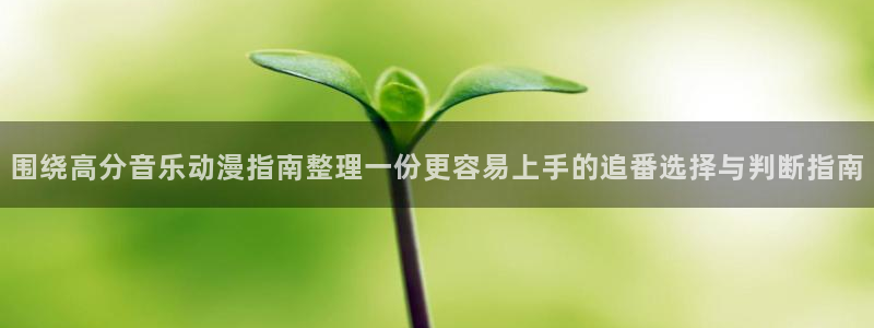香蕉成熟时在线:围绕高分音乐动漫指南整理一份更容易上手的追番选择与判断指南配图
