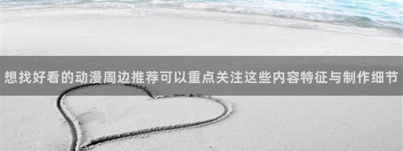 香蕉成熟时夏梦：想找好看的动漫周边推荐可以重点关注这些内容特征与制作细节配图