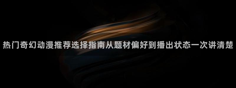 香蕉成熟时百度云:热门奇幻动漫推荐选择指南从题材偏好到播出状态一次讲清楚配图
