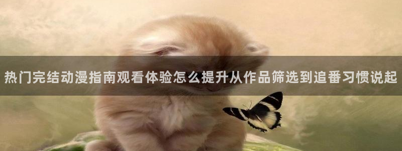 记得香蕉成熟时2：热门完结动漫指南观看体验怎么提升从作品筛选到追番习惯说起配图