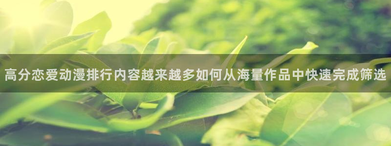 记得香蕉成熟时 电影：高分恋爱动漫排行内容越来越多如何从海量作品中快速完成筛选配图