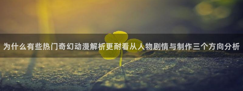 等香蕉成熟时：为什么有些热门奇幻动漫解析更耐看从人物剧情与制作三个方向分析配图