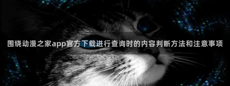记得香蕉成熟时2高清:围绕动漫之家app官方下载进行查询时的内容判断方法和注意事项配图