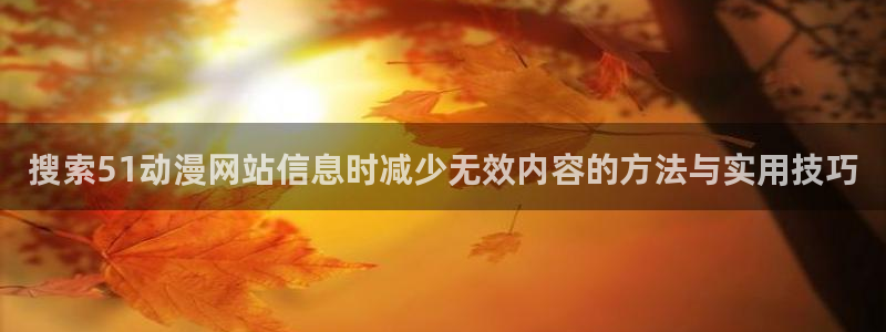 香蕉成熟时3为你钟情：搜索51动漫网站信息时减少无效内容的方法与实用技巧配图