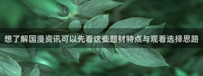 童爱玲 香蕉成熟时:想了解国漫资讯可以先看这些题材特点与观看选择思路配图