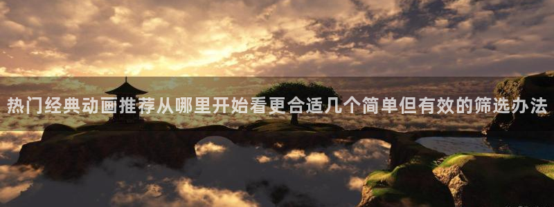 香蕉成熟时app:热门经典动画推荐从哪里开始看更合适几个简单但有效的筛选办法配图