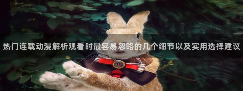 记得香蕉成熟时2迅雷:热门连载动漫解析观看时最容易忽略的几个细节以及实用选择建议配图
