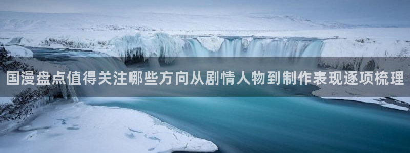 香蕉成熟时好看站:国漫盘点值得关注哪些方向从剧情人物到制作表现逐项梳理配图