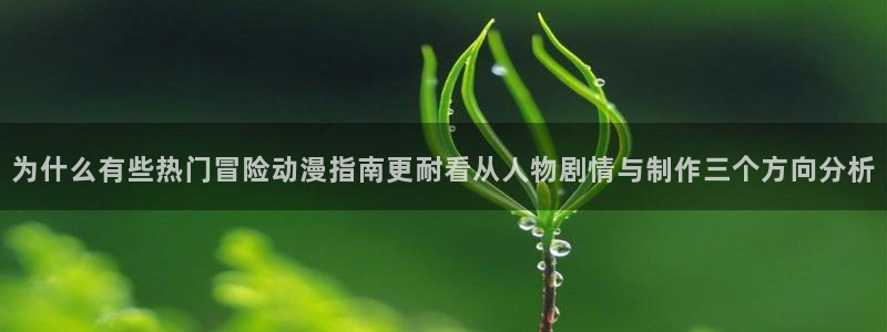 柏安妮香蕉成熟时电影:为什么有些热门冒险动漫指南更耐看从人物剧情与制作三个方向分析配图