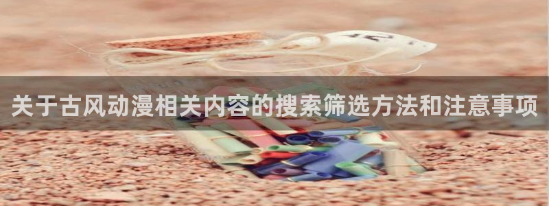 记得香蕉成熟时快播:关于古风动漫相关内容的搜索筛选方法和注意事项配图