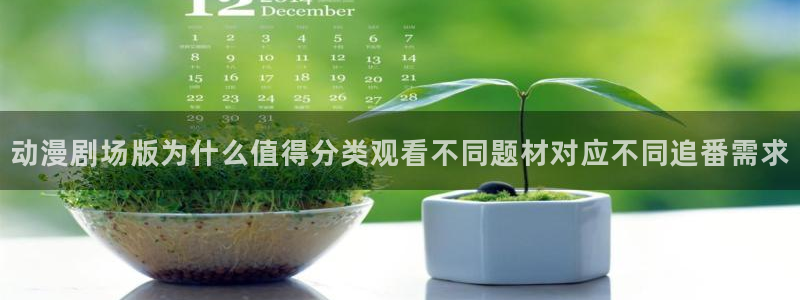 香蕉成熟时百度:动漫剧场版为什么值得分类观看不同题材对应不同追番需求配图